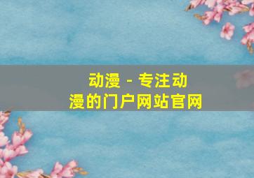 动漫 - 专注动漫的门户网站官网